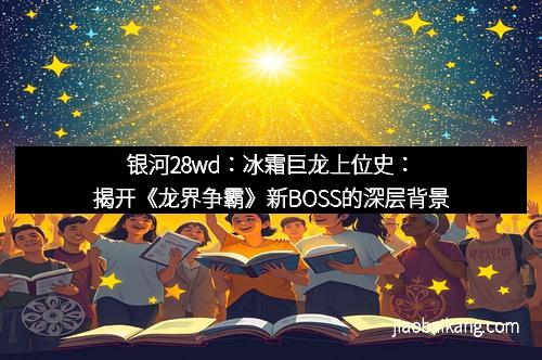 银河28wd：冰霜巨龙上位史：揭开《龙界争霸》新BOSS的深层背景