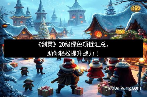 《剑灵》20级绿色项链汇总，助你轻松提升战力！